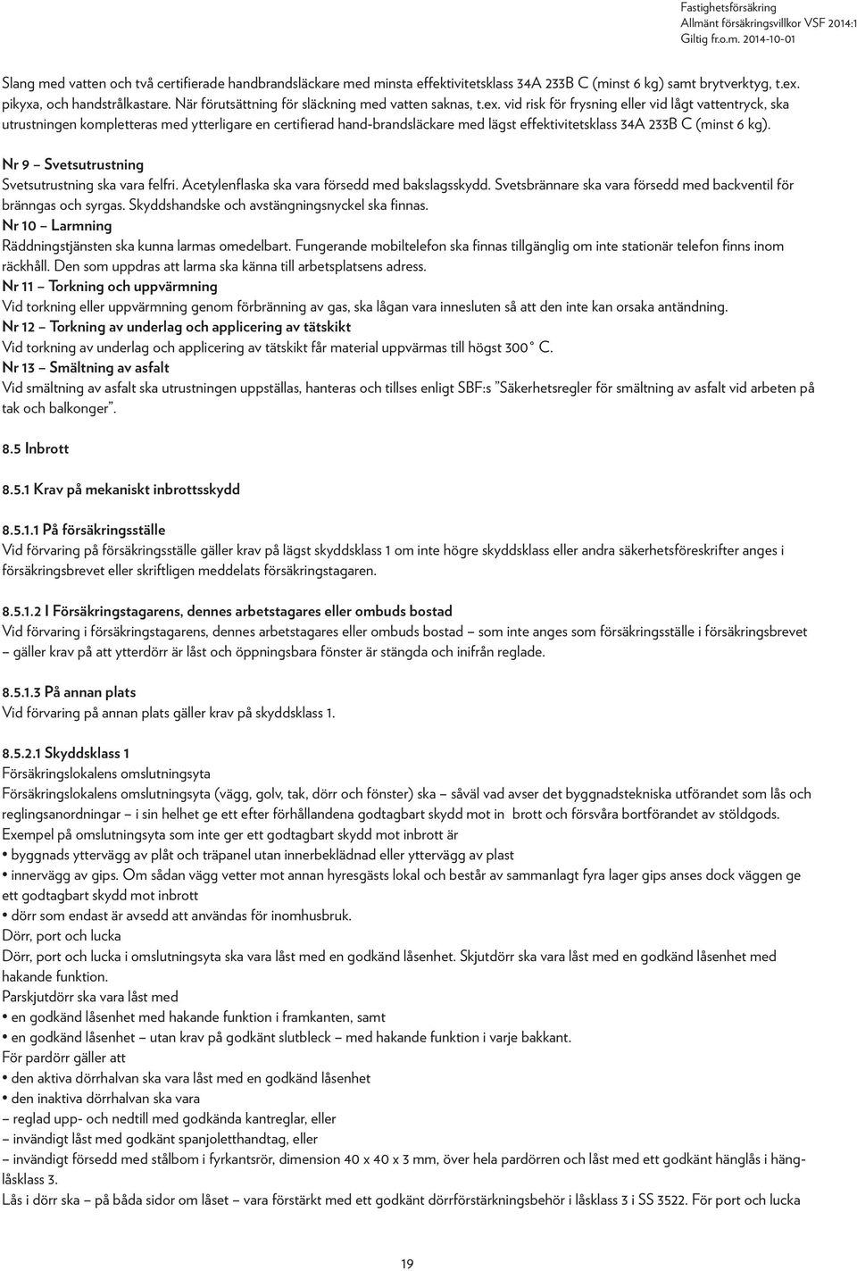 vid risk för frysning eller vid lågt vattentryck, ska utrustningen kompletteras med ytterligare en certifierad hand-brandsläckare med lägst effektivitetsklass 34A 233B C (minst 6 kg).