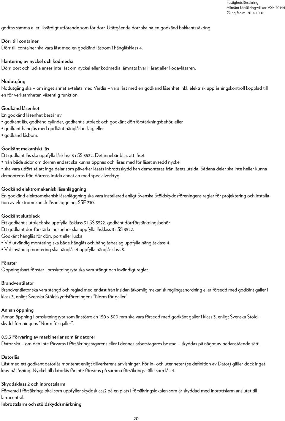 Nödutgång Nödutgång ska om inget annat avtalats med Vardia vara låst med en godkänd låsenhet inkl. elektrisk upplåsningskontroll kopplad till en för verksamheten väsentlig funktion.