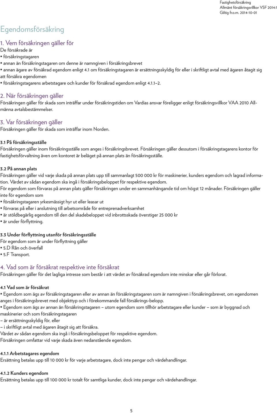 2. När försäkringen gäller Försäkringen gäller för skada som inträffar under försäkringstiden om Vardias ansvar föreligger enligt försäkringsvillkor VAA 2010 Allmänna avtalsbestämmelser. 3.