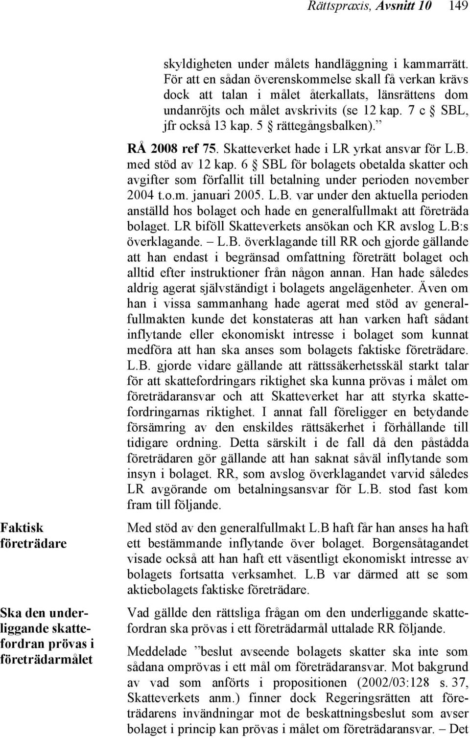 RÅ 2008 ref 75. Skatteverket hade i LR yrkat ansvar för L.B. med stöd av 12 kap. 6 SBL för bolagets obetalda skatter och avgifter som förfallit till betalning under perioden november 2004 t.o.m. januari 2005.