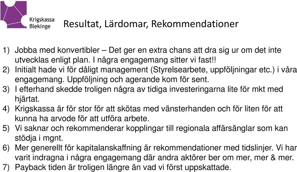 3) I efterhand skedde troligen några av tidiga investeringarna lite för mkt med hjärtat.