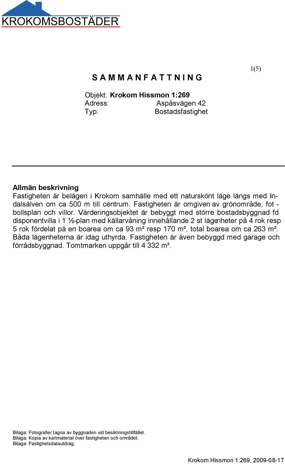 Värderingsobjektet är bebyggt med större bostadsbyggnad fd disponentvilla i 1 ½-plan med källarvåning innehållande 2 st lägenheter på 4 rok resp 5 rok fördelat på en boarea om ca 93 m² resp 170 m²,