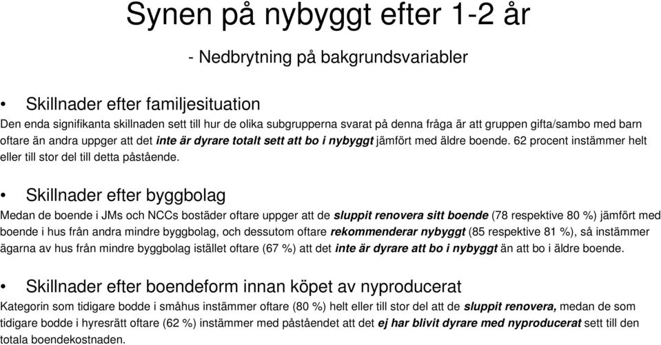 Skillnader efter byggbolag Medan de boende i JMs och NCCs bostäder oftare uppger att de sluppit renovera sitt boende ( respektive 0 %) jämfört med boende i hus från andra mindre byggbolag, och