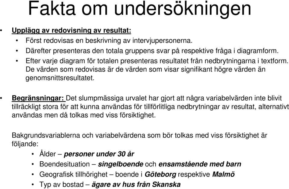 Begränsningar: Det slumpmässiga urvalet har gjort att några variabelvärden inte blivit tillräckligt stora för att kunna användas för tillförlitliga nedbrytningar av resultat, alternativt användas men