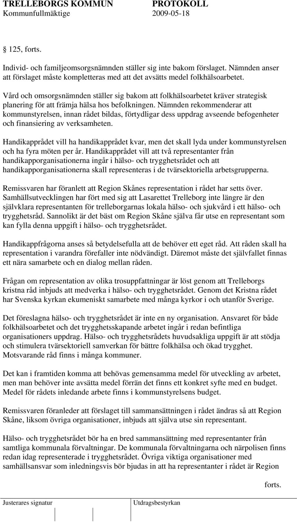 Nämnden rekommenderar att kommunstyrelsen, innan rådet bildas, förtydligar dess uppdrag avseende befogenheter och finansiering av verksamheten.