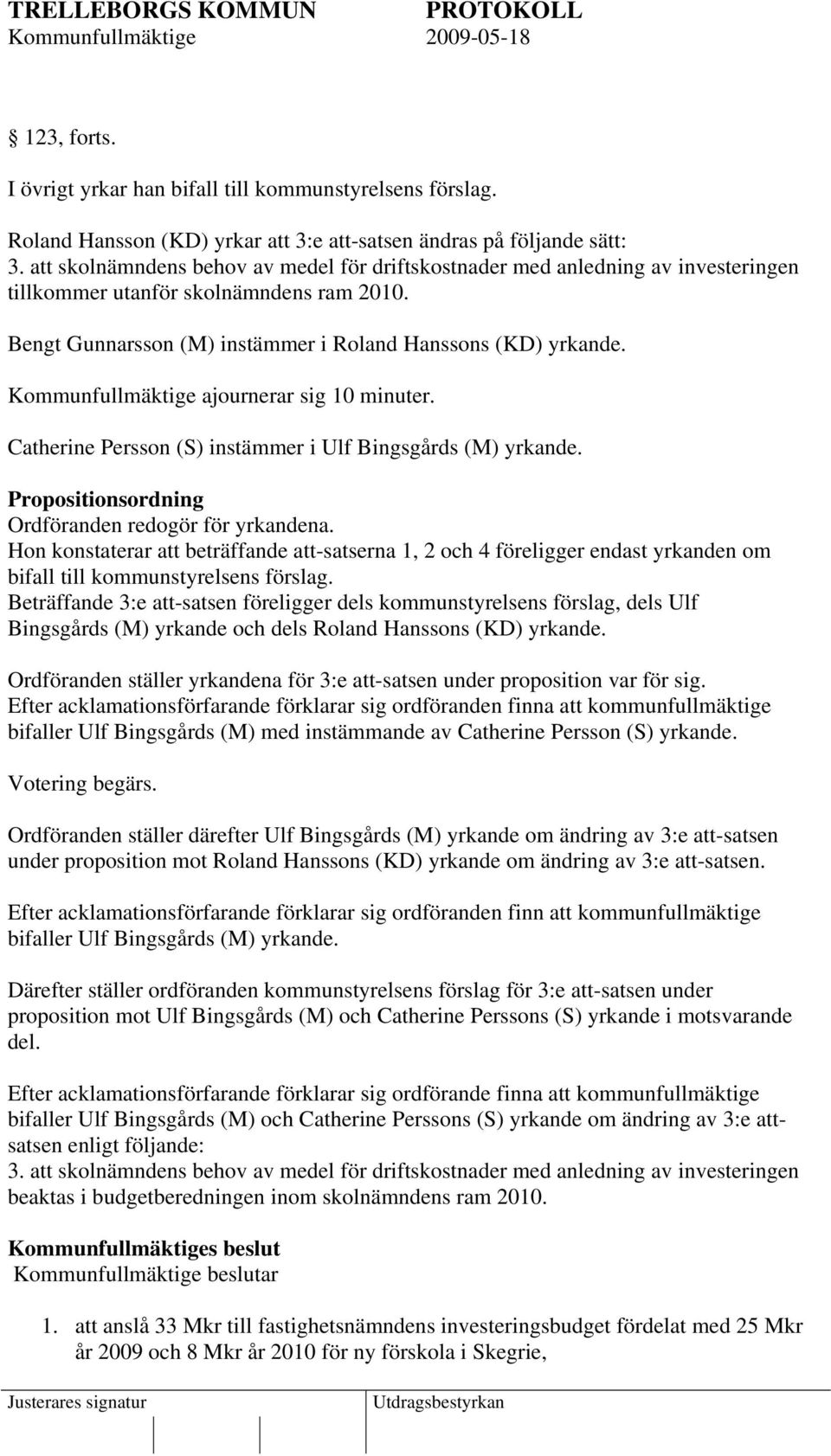 Kommunfullmäktige ajournerar sig 10 minuter. Catherine Persson (S) instämmer i Ulf Bingsgårds (M) yrkande. Propositionsordning Ordföranden redogör för yrkandena.