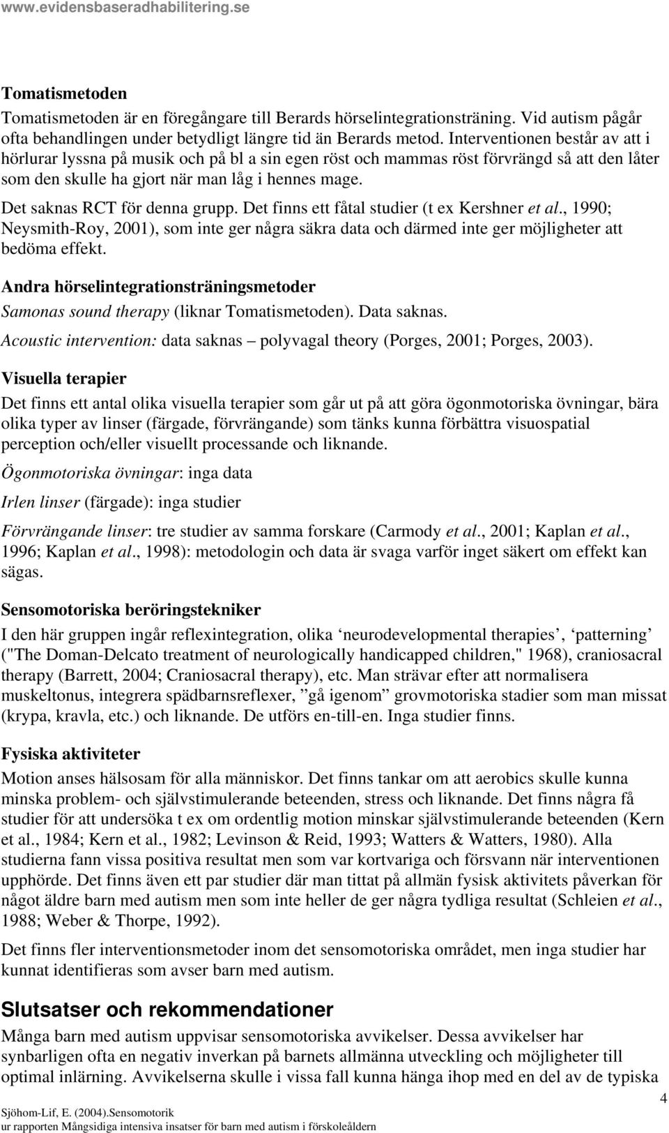 Det saknas RCT för denna grupp. Det finns ett fåtal studier (t ex Kershner et al., 1990; Neysmith-Roy, 2001), som inte ger några säkra data och därmed inte ger möjligheter att bedöma effekt.