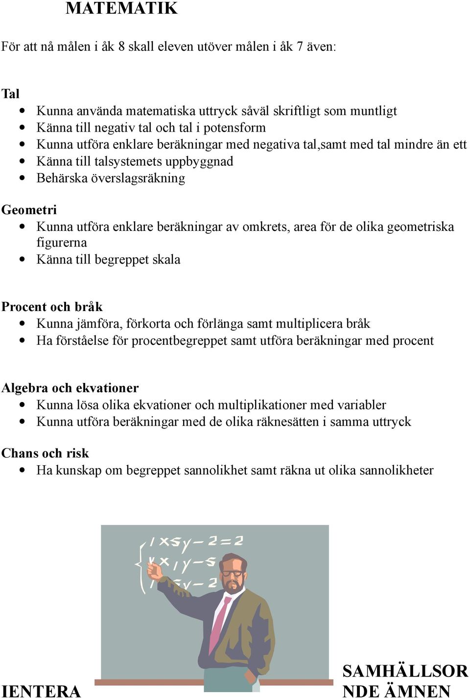 geometriska figurerna Känna till begreppet skala Procent och bråk Kunna jämföra, förkorta och förlänga samt multiplicera bråk Ha förståelse för procentbegreppet samt utföra beräkningar med procent