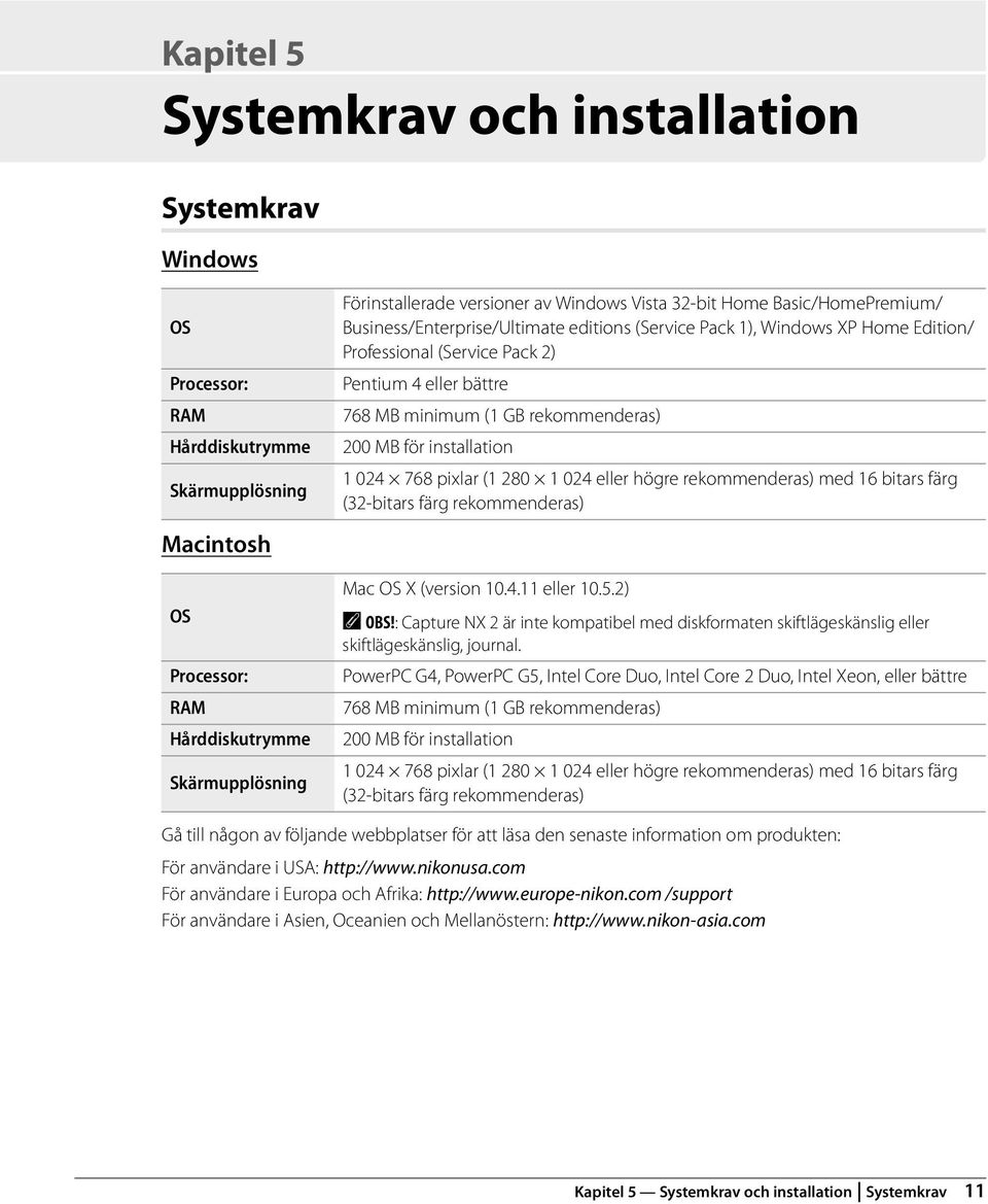 rekommenderas) 200 MB för installation 1 024 768 pixlar (1 280 1 024 eller högre rekommenderas) med 16 bitars färg (32-bitars färg rekommenderas) Mac OS X (version 10.4.11 eller 10.5.2) A OBS!