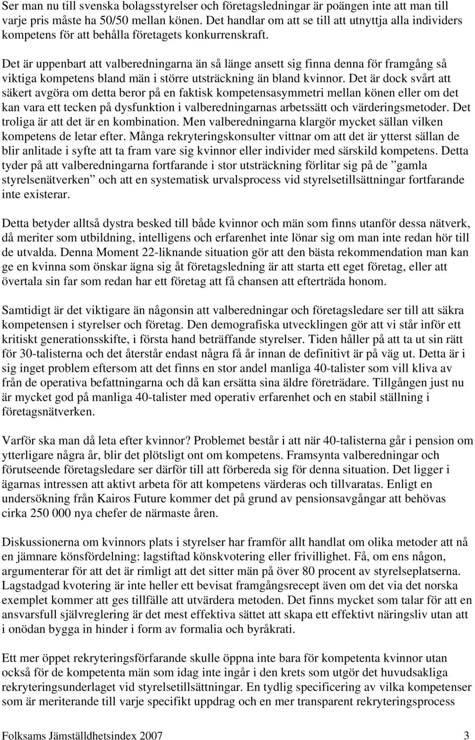 Det är uppenbart att valberedningarna än så länge ansett sig finna denna för framgång så viktiga kompetens bland män i större utsträckning än bland kvinnor.