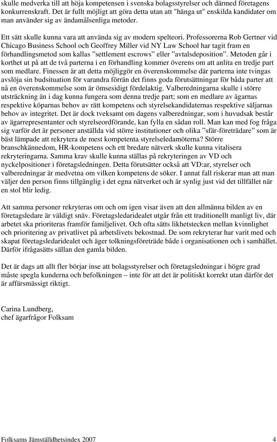 Professorerna Rob Gertner vid Chicago Business School och Geoffrey Miller vid NY Law School har tagit fram en förhandlingsmetod som kallas settlement escrows eller avtalsdeposition.