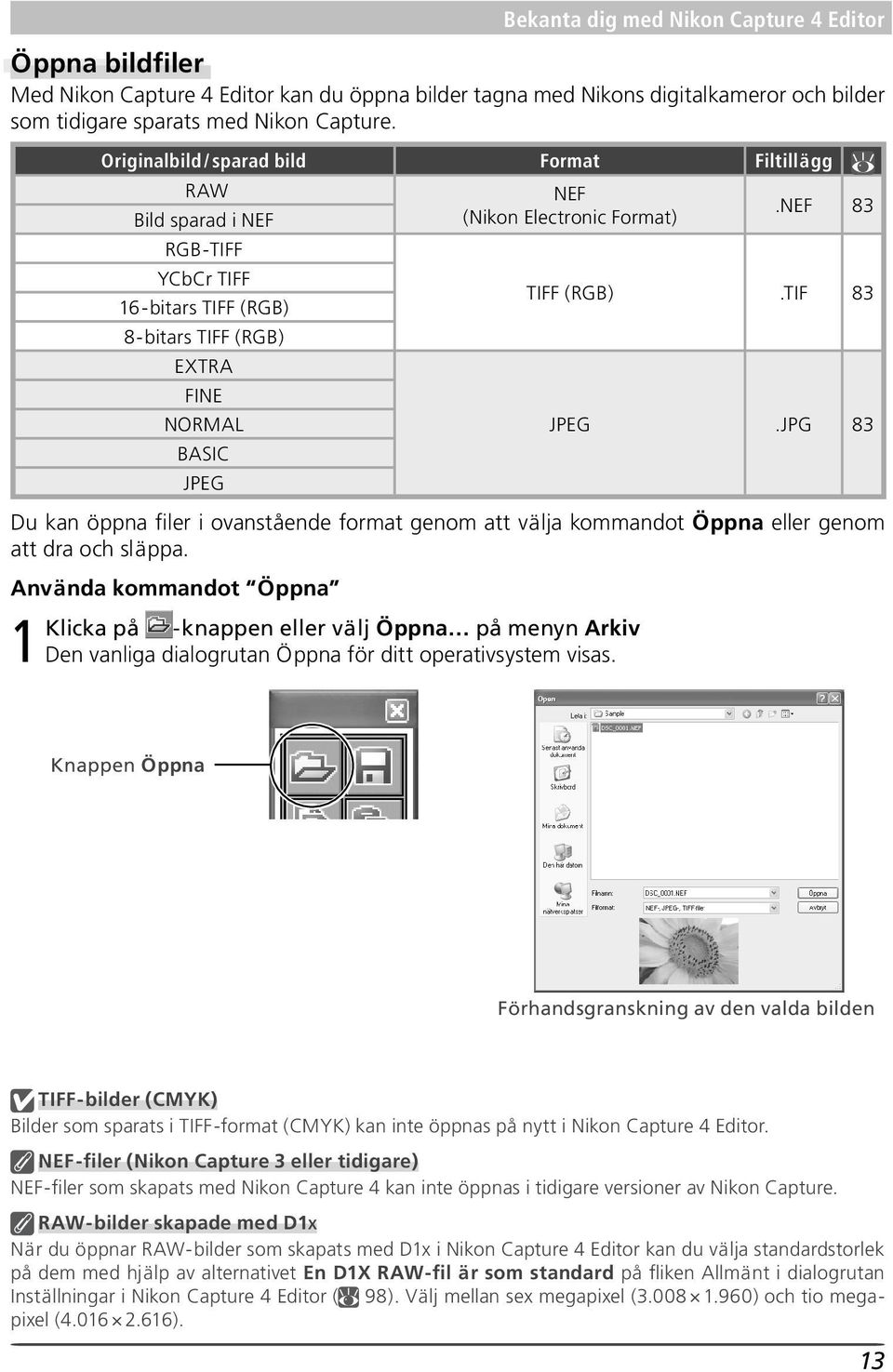 NEF 83 RGB-TIFF YCbCr TIFF 16-bitars TIFF (RGB) 8-bitars TIFF (RGB) EXTRA FINE NORMAL BASIC JPEG TIFF (RGB) JPEG.TIF.JPG 83 83 Du kan öppna filer i ovanstående format genom att välja kommandot Öppna eller genom att dra och släppa.