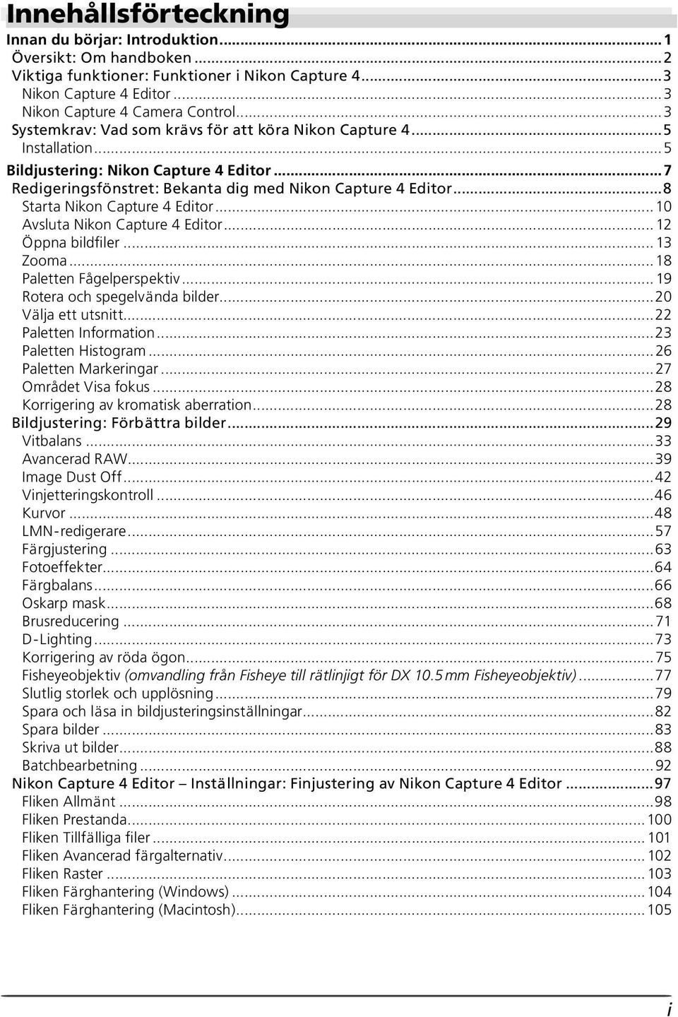 ..8 Starta Nikon Capture 4 Editor...10 Avsluta Nikon Capture 4 Editor... 12 Öppna bildfiler... 13 Zooma... 18 Paletten Fågelperspektiv... 19 Rotera och spegelvända bilder...20 Välja ett utsnitt.