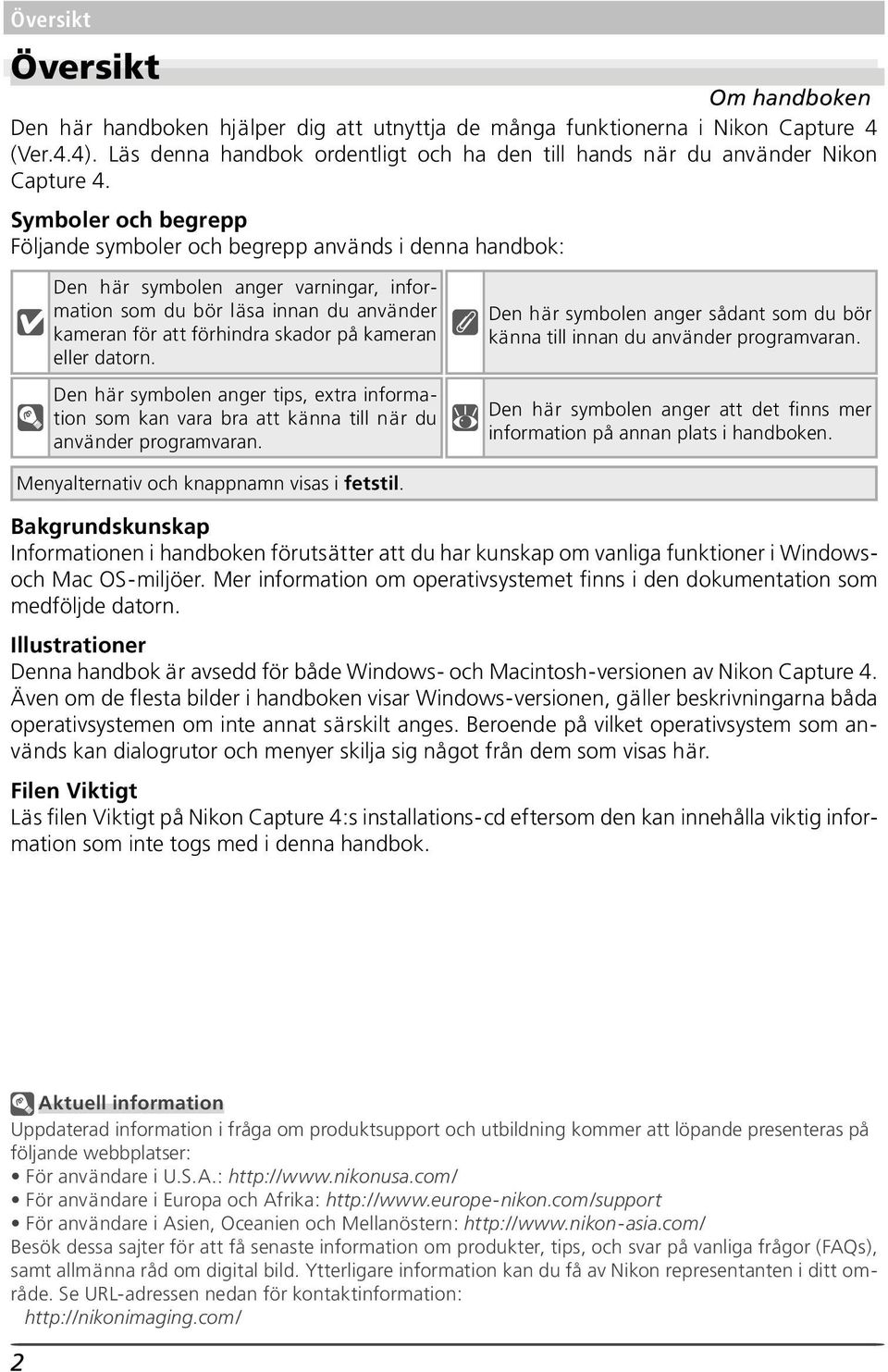 Symboler och begrepp Följande symboler och begrepp används i denna handbok: Den här symbolen anger varningar, information som du bör läsa innan du använder kameran för att förhindra skador på kameran