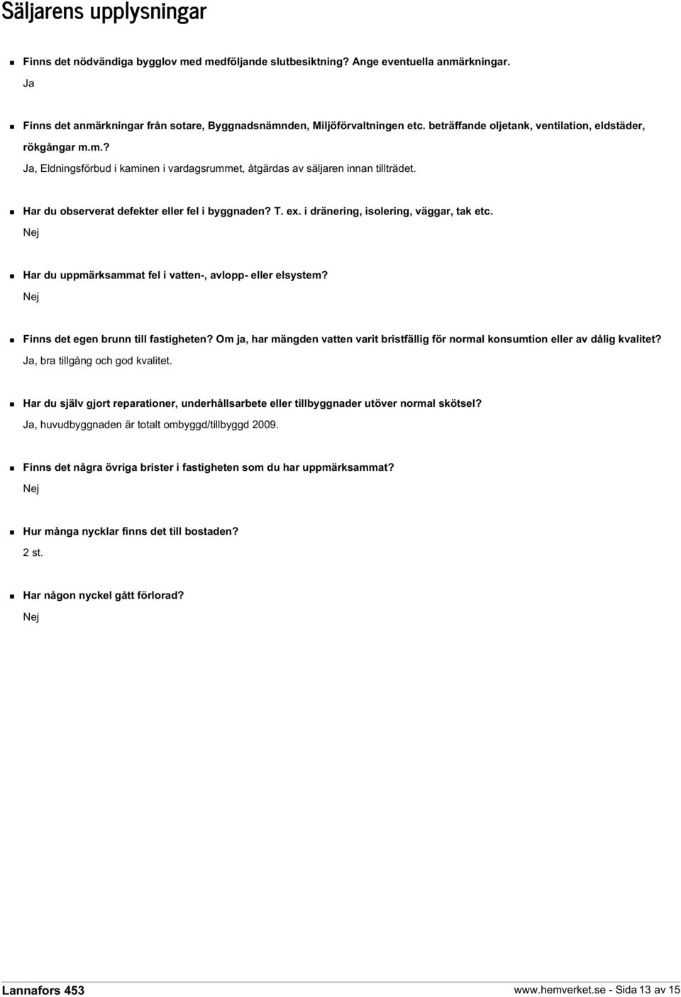 ex. i dränering, isolering, väggar, tak etc. Nej Har du uppmärksammat fel i vatten-, avlopp- eller elsystem? Nej Finns det egen brunn till fastigheten?