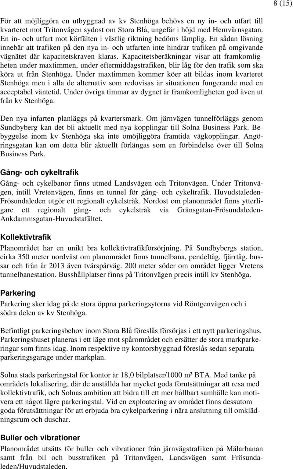 En sådan lösning innebär att trafiken på den nya in- och utfarten inte hindrar trafiken på omgivande vägnätet där kapacitetskraven klaras.