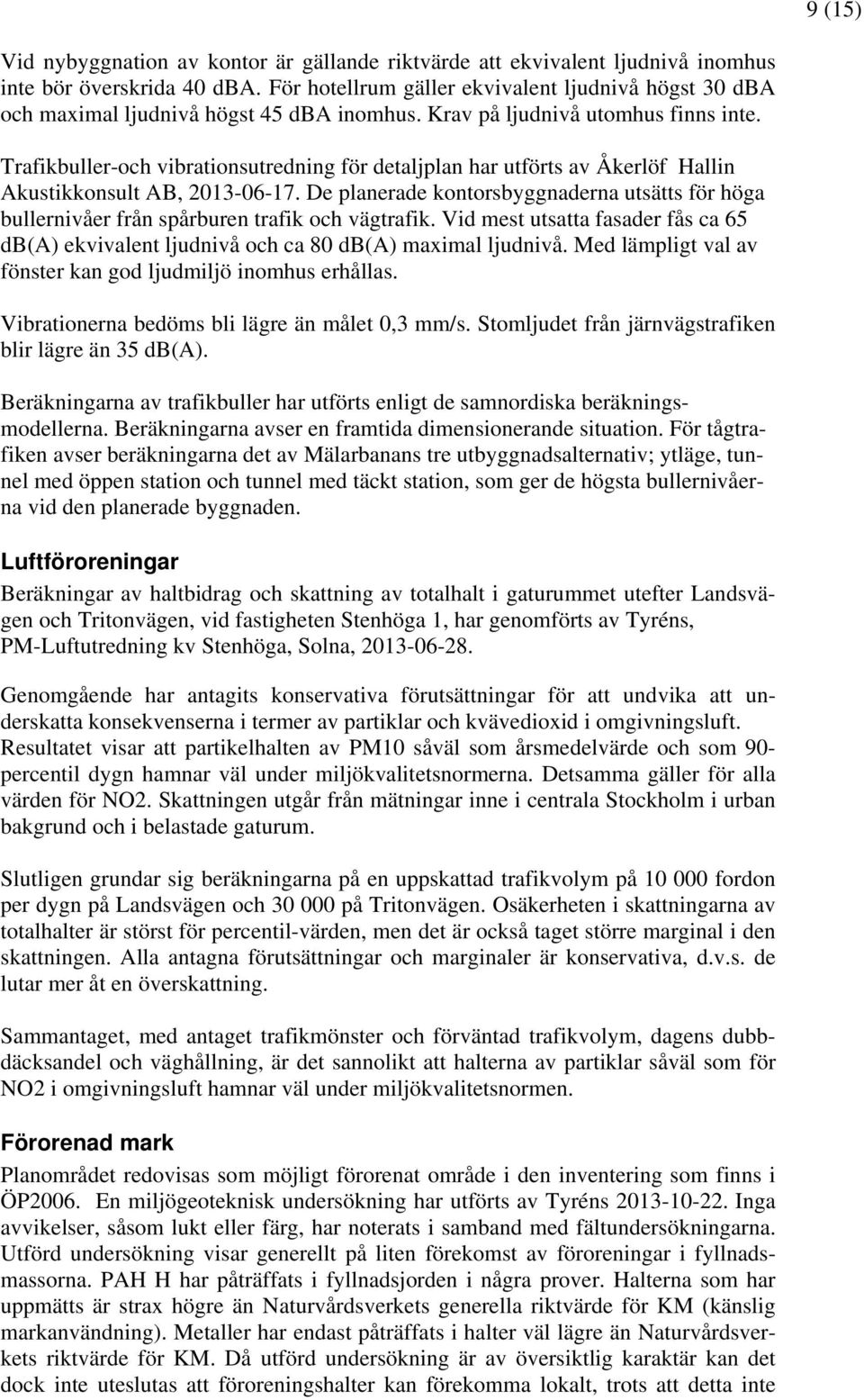 Trafikbuller-och vibrationsutredning för detaljplan har utförts av Åkerlöf Hallin Akustikkonsult AB, 2013-06-17.