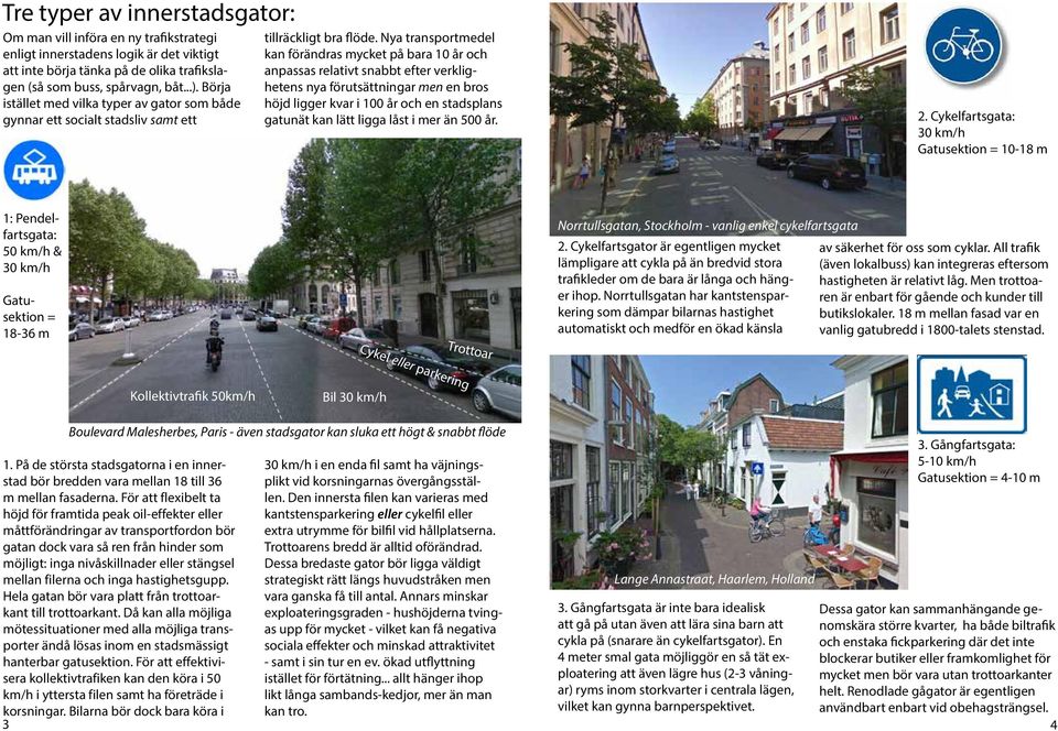 Nya transportmedel kan förändras mycket på bara 10 år och anpassas relativt snabbt efter verklighetens nya förutsättningar men en bros höjd ligger kvar i 100 år och en stadsplans gatunät kan lätt