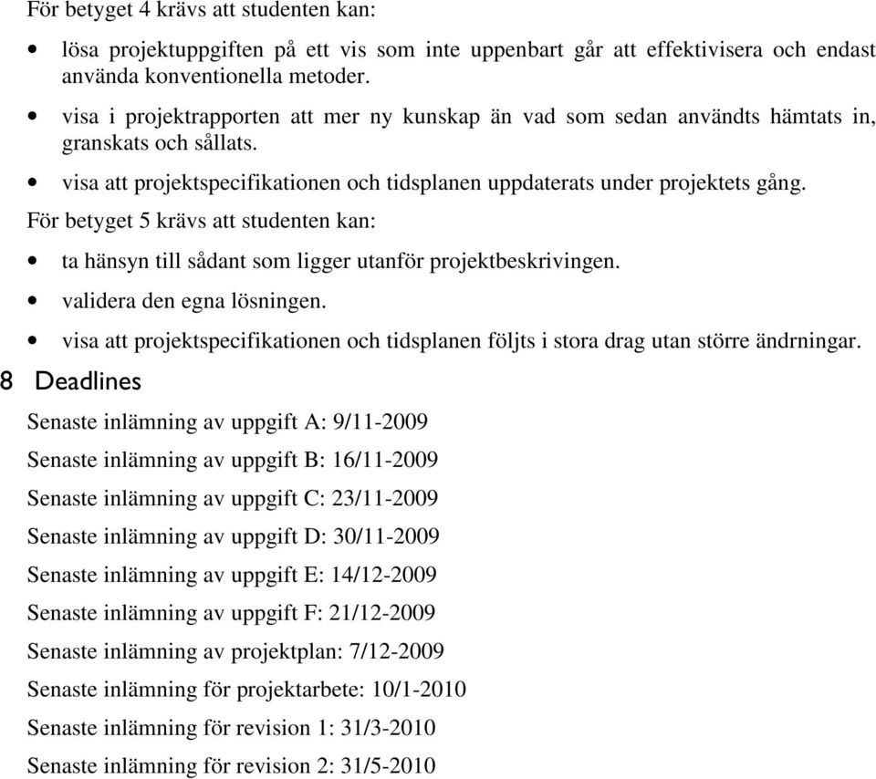 För betyget 5 krävs att studenten kan: ta hänsyn till sådant som ligger utanför projektbeskrivingen. validera den egna lösningen.