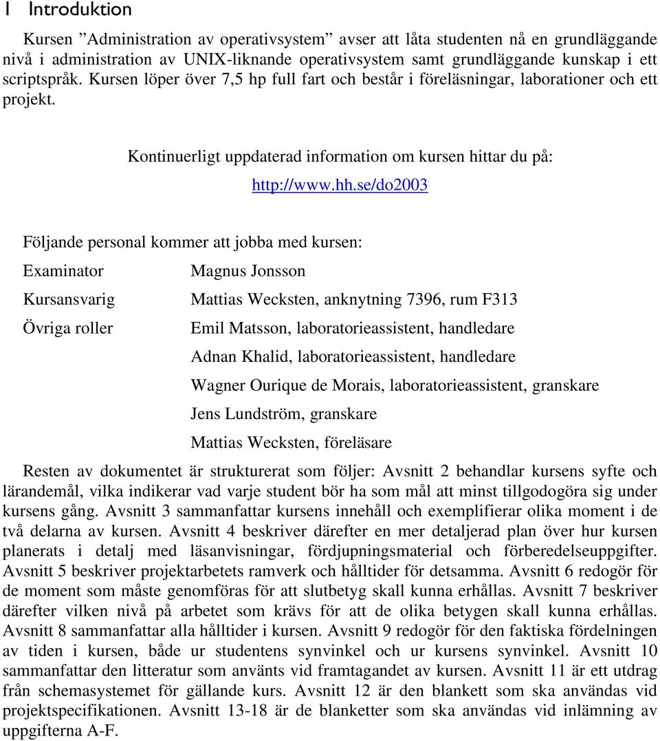 se/do2003 Följande personal kommer att jobba med kursen: Examinator Kursansvarig Övriga roller Magnus Jonsson Mattias Wecksten, anknytning 7396, rum F313 Emil Matsson, laboratorieassistent,