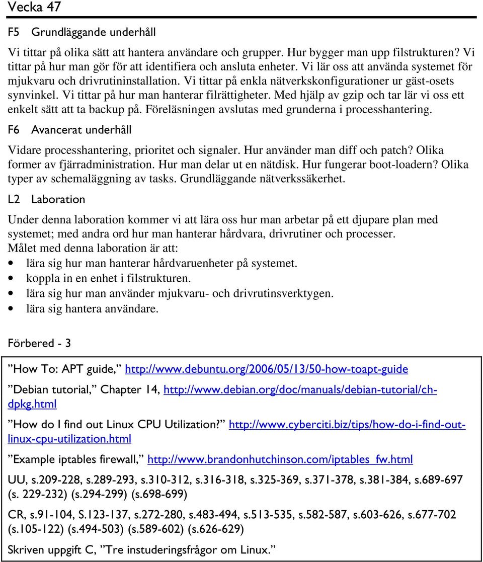 Med hjälp av gzip och tar lär vi oss ett enkelt sätt att ta backup på. Föreläsningen avslutas med grunderna i processhantering. F6 Avancerat underhåll Vidare processhantering, prioritet och signaler.