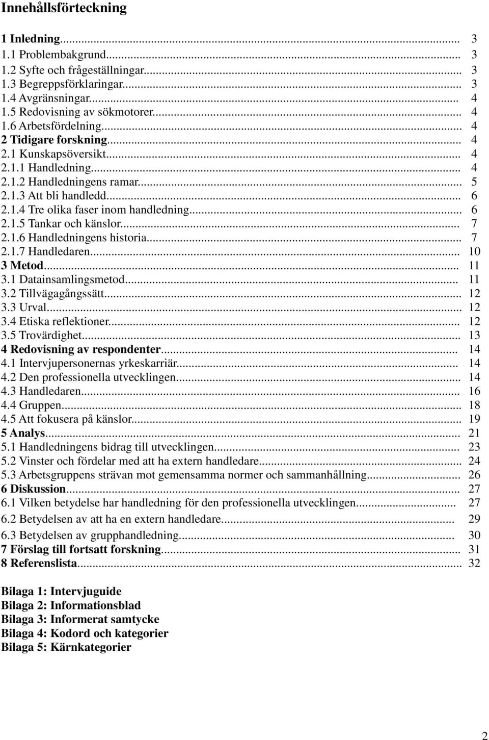 .. 7 2.1.6 Handledningens historia... 7 2.1.7 Handledaren... 10 3 Metod... 11 3.1 Datainsamlingsmetod... 11 3.2 Tillvägagångssätt... 12 3.3 Urval... 12 3.4 Etiska reflektioner... 12 3.5 Trovärdighet.