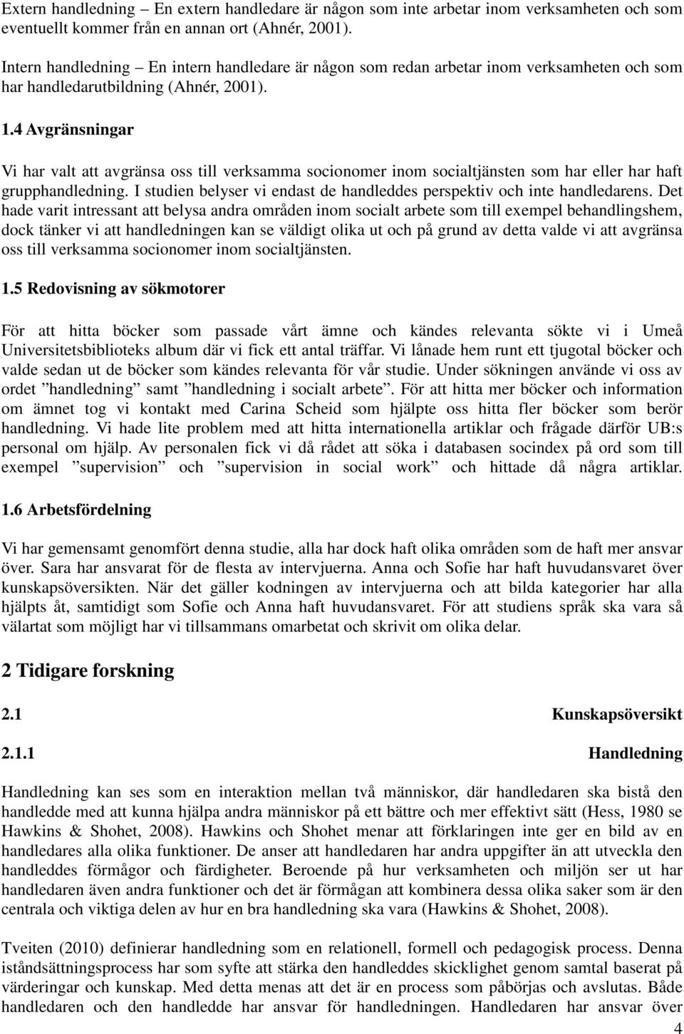 4 Avgränsningar Vi har valt att avgränsa oss till verksamma socionomer inom socialtjänsten som har eller har haft grupphandledning.