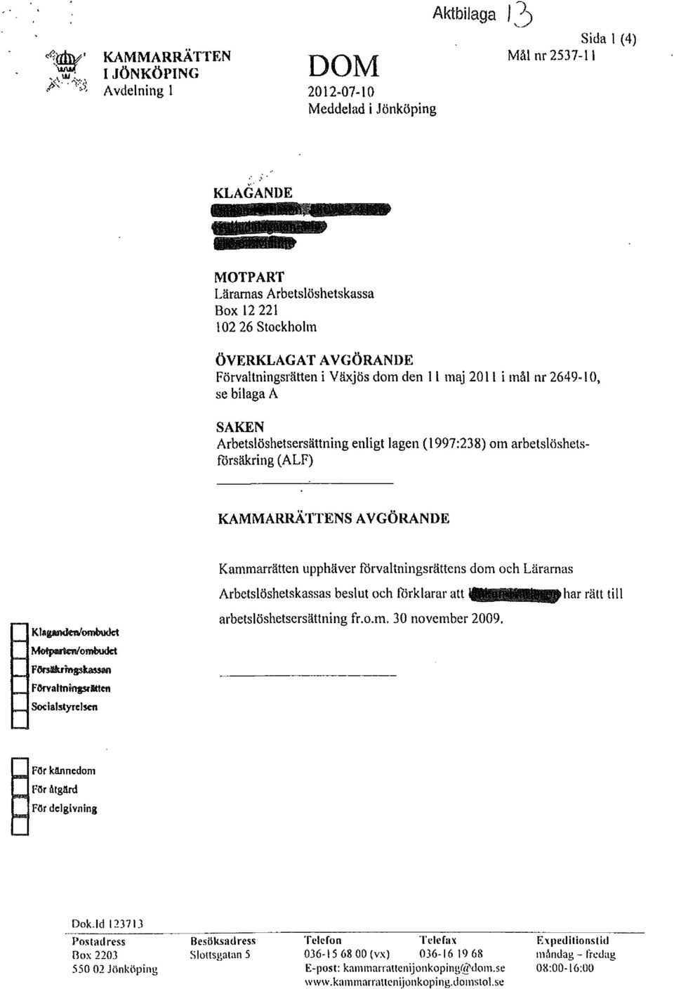 Arbetslöshetsersättning enligt lagen (1997:238) om arbetslöshetsförsäkring (ALF) KAMMARRÄTTENSAVGÖRANDE Kammarrätten upphäver förvaltningsrättens dom och Läramas Klafl'llldeWombudet MotpMenlombudct