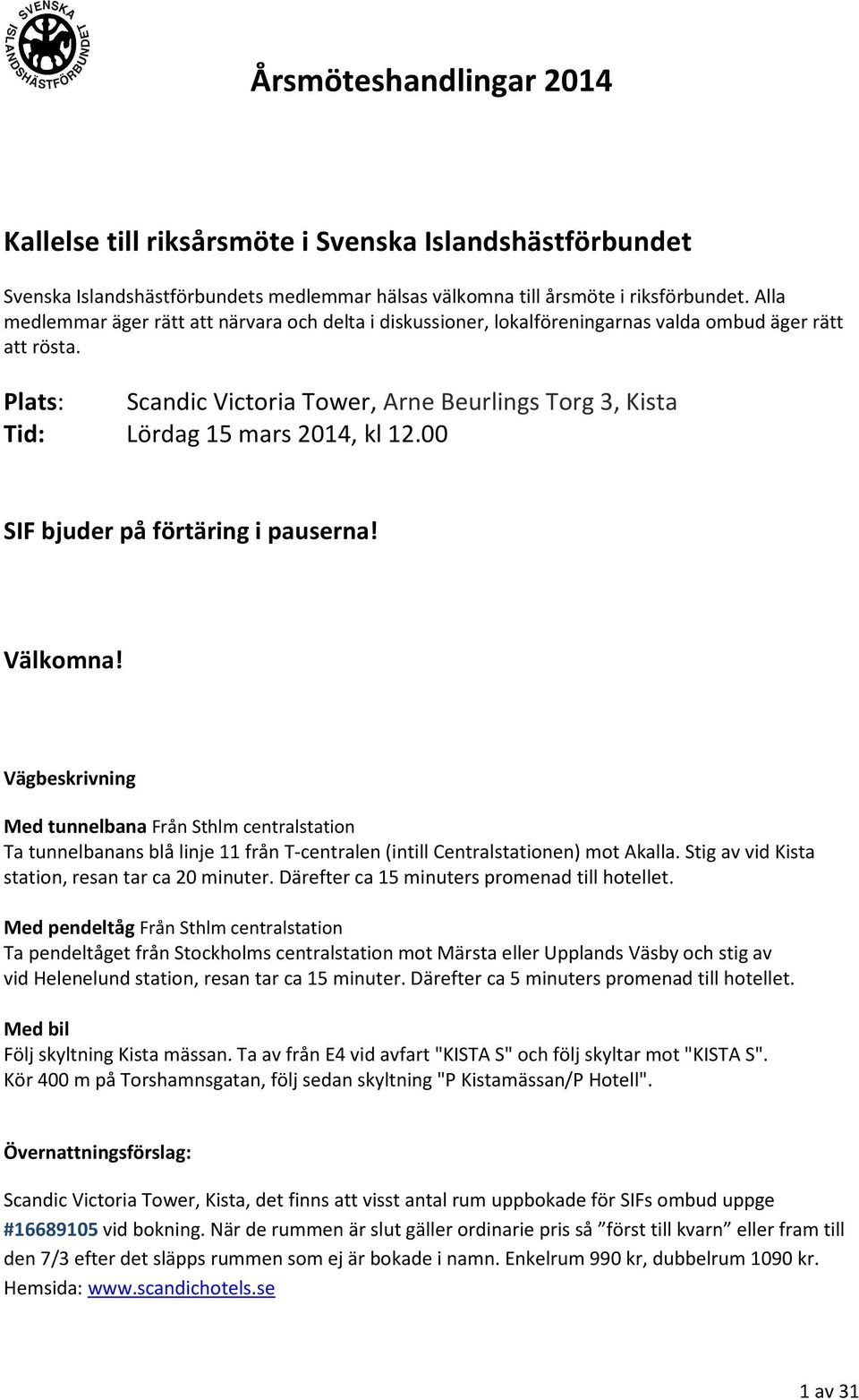 Plats: Scandic Victoria Tower, Arne Beurlings Torg 3, Kista Tid: Lördag 15 mars 2014, kl 12.00 SIF bjuder på förtäring i pauserna! Välkomna!