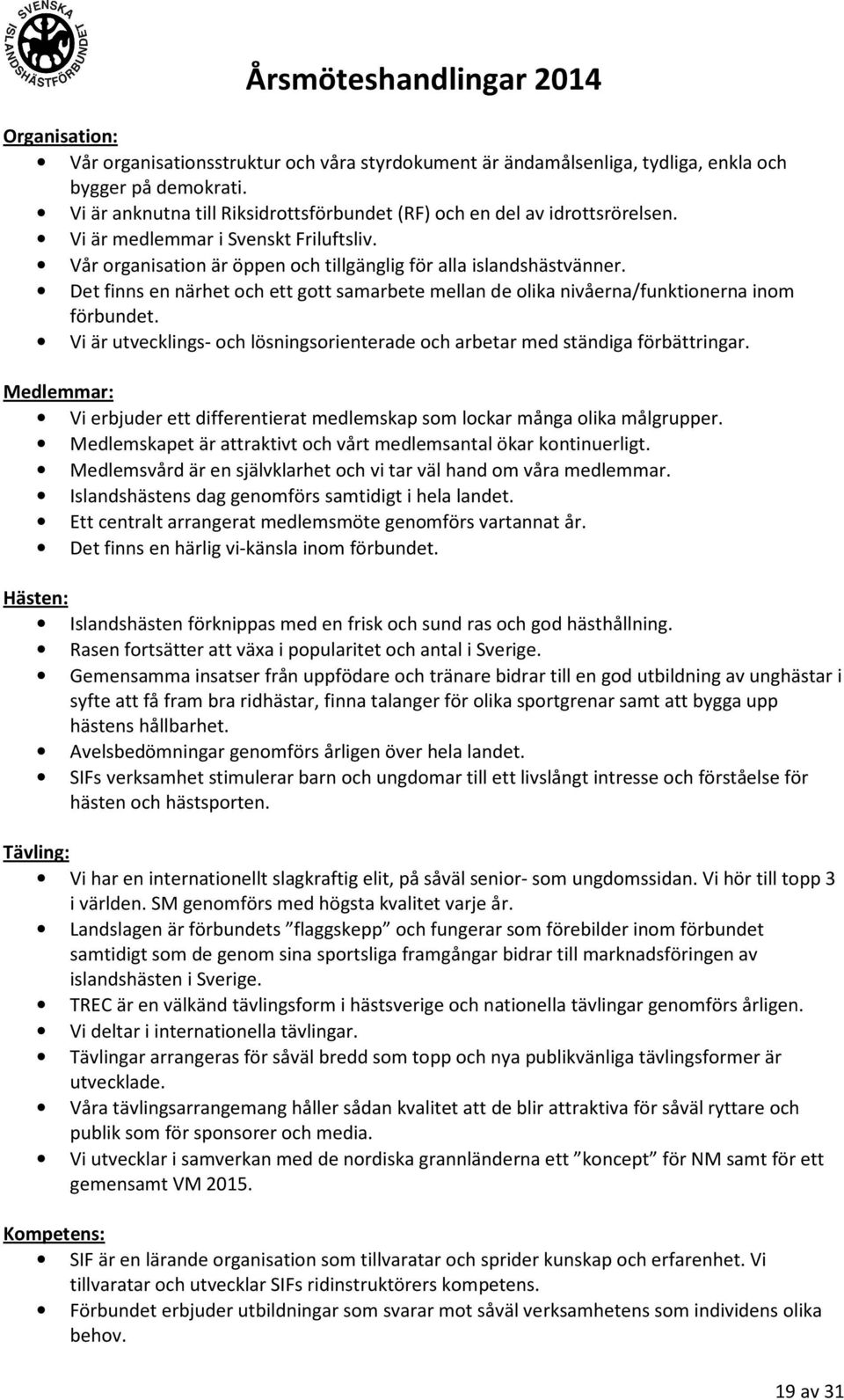 Det finns en närhet och ett gott samarbete mellan de olika nivåerna/funktionerna inom förbundet. Vi är utvecklings- och lösningsorienterade och arbetar med ständiga förbättringar.