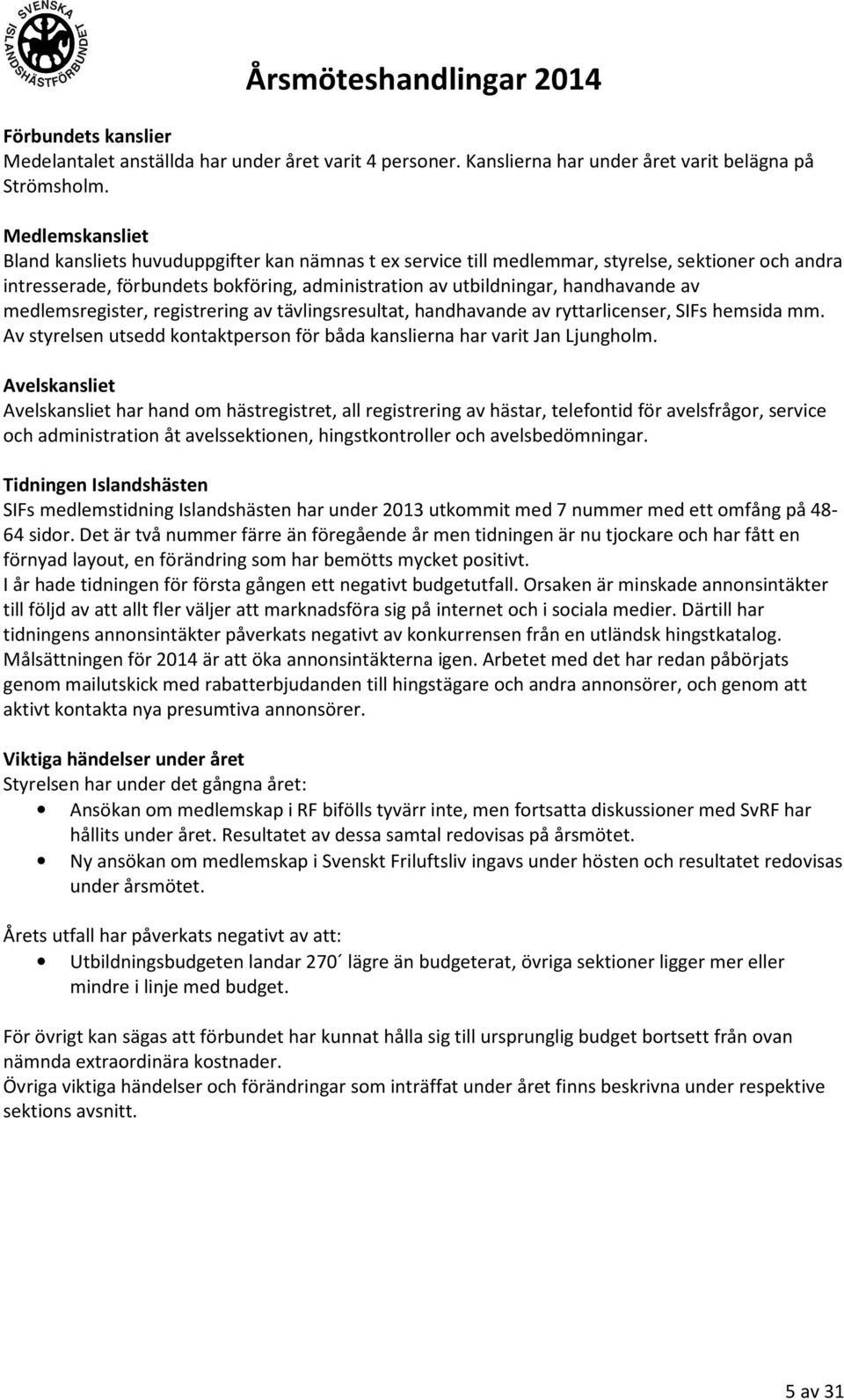 medlemsregister, registrering av tävlingsresultat, handhavande av ryttarlicenser, SIFs hemsida mm. Av styrelsen utsedd kontaktperson för båda kanslierna har varit Jan Ljungholm.