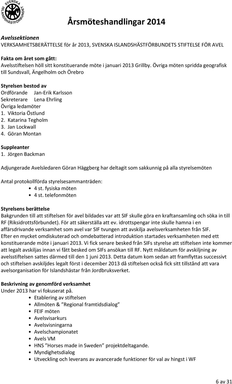 Katarina Tegholm 3. Jan Lockwall 4. Göran Montan Suppleanter 1.