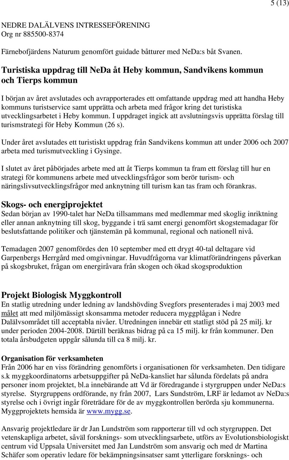 upprätta och arbeta med frågor kring det turistiska utvecklingsarbetet i Heby kommun. I uppdraget ingick att avslutningsvis upprätta förslag till turismstrategi för Heby Kommun (26 s).