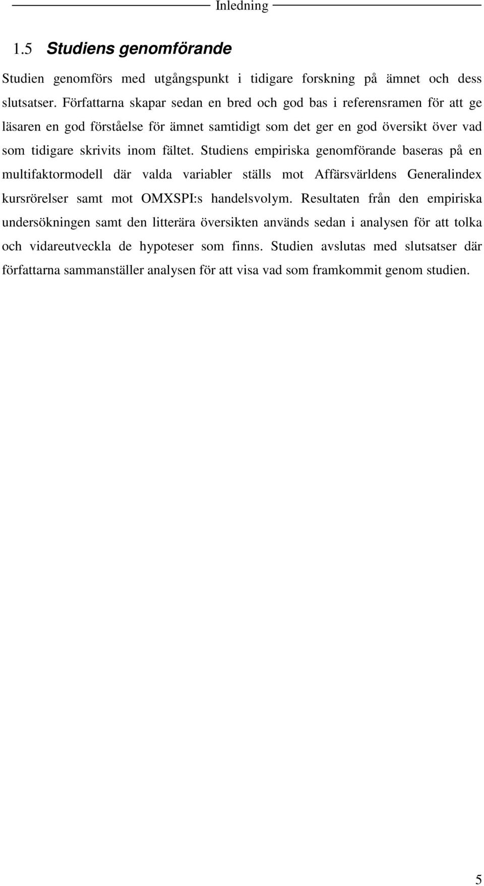 Studiens empiriska genomförande baseras på en multifaktormodell där valda variabler ställs mot Affärsvärldens Generalindex kursrörelser samt mot OMXSPI:s handelsvolym.