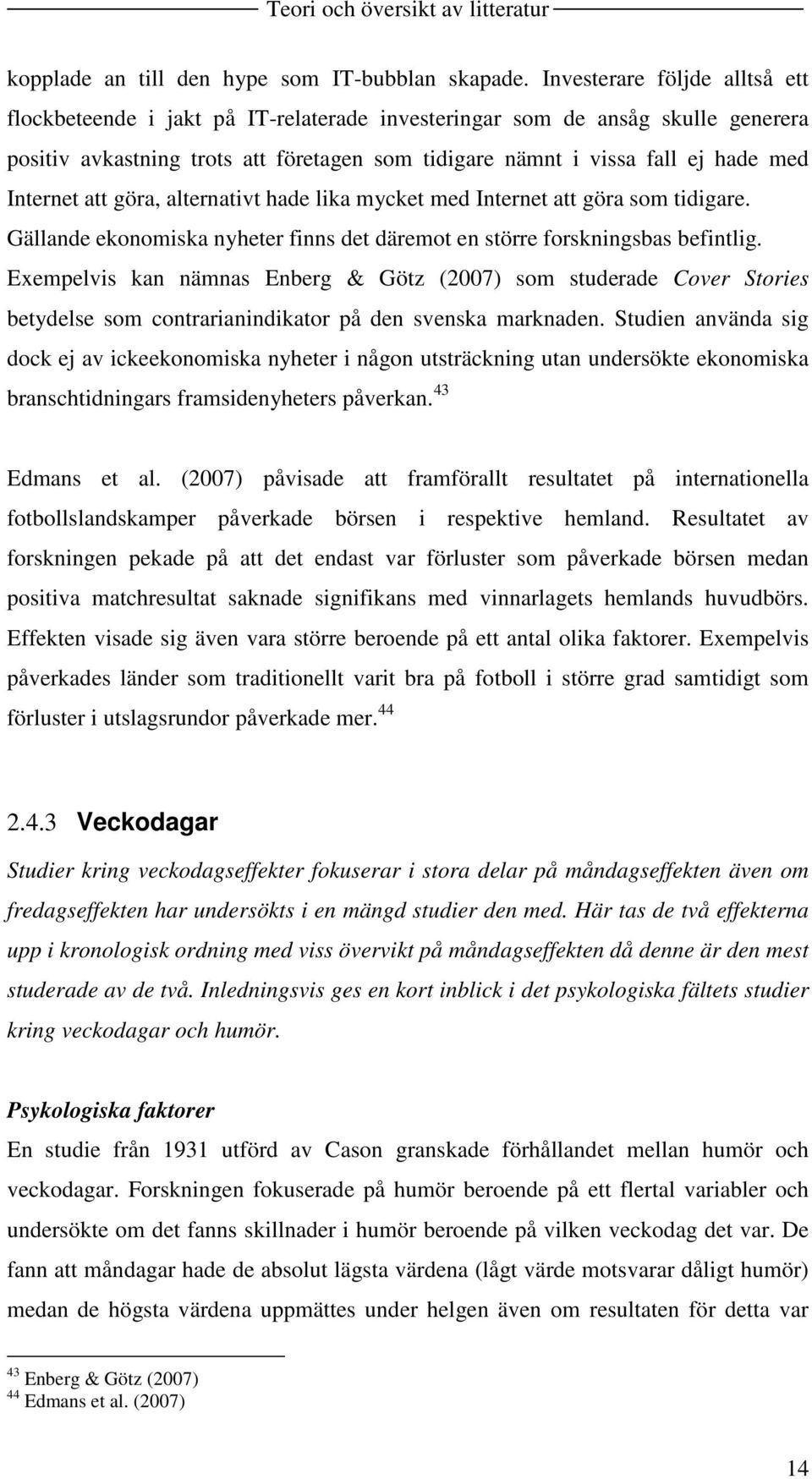 Internet att göra, alternativt hade lika mycket med Internet att göra som tidigare. Gällande ekonomiska nyheter finns det däremot en större forskningsbas befintlig.