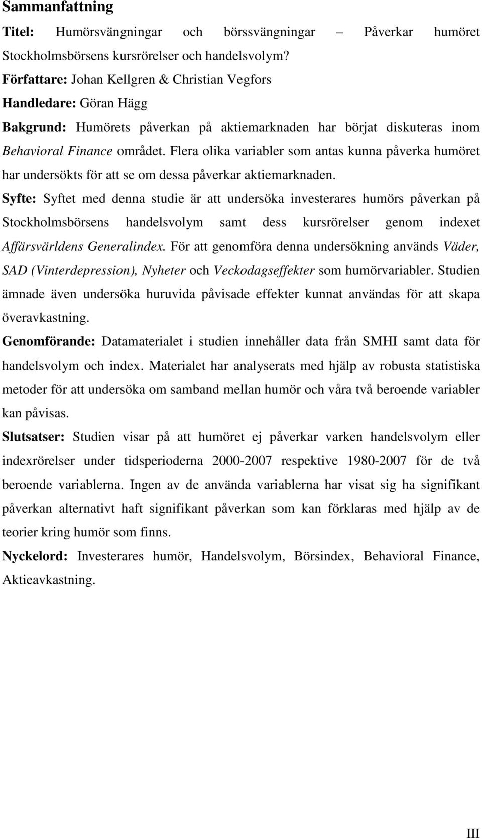 Flera olika variabler som antas kunna påverka humöret har undersökts för att se om dessa påverkar aktiemarknaden.