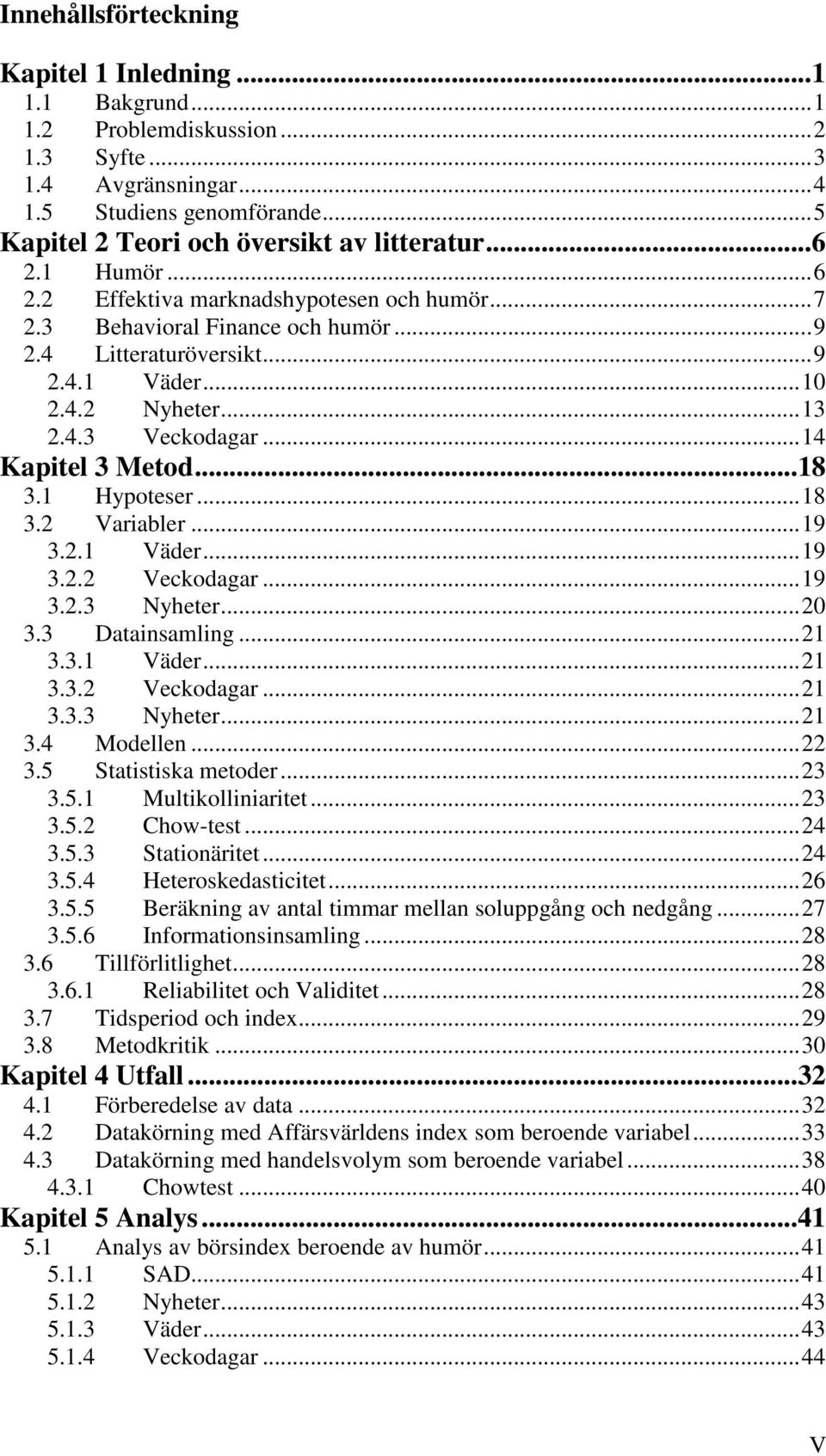 4.2 Nyheter... 13 2.4.3 Veckodagar... 14 Kapitel 3 Metod... 18 3.1 Hypoteser... 18 3.2 Variabler... 19 3.2.1 Väder... 19 3.2.2 Veckodagar... 19 3.2.3 Nyheter... 20 3.3 Datainsamling... 21 3.