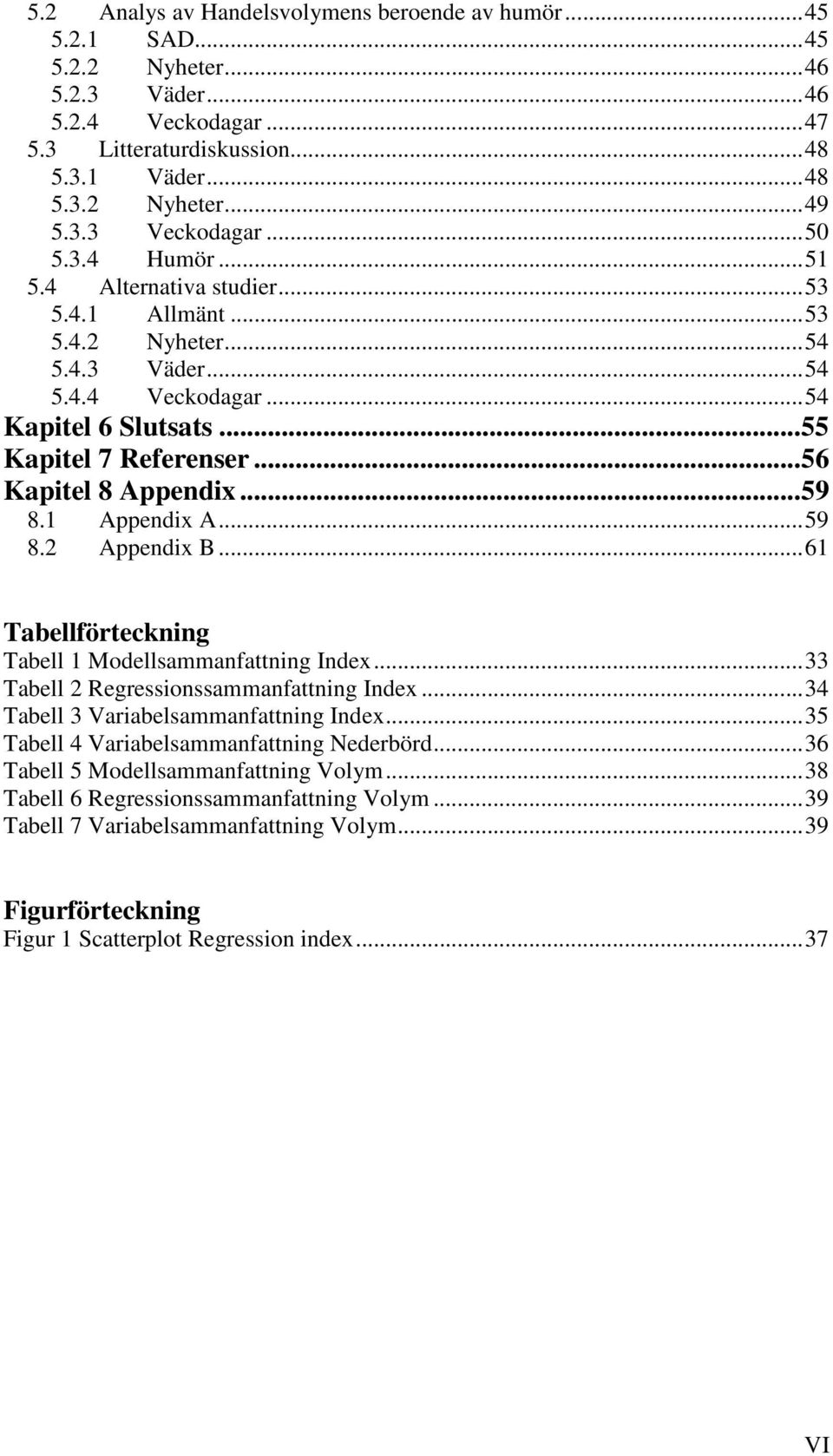 .. 56 Kapitel 8 Appendix... 59 8.1 Appendix A... 59 8.2 Appendix B... 61 Tabellförteckning Tabell 1 Modellsammanfattning Index... 33 Tabell 2 Regressionssammanfattning Index.