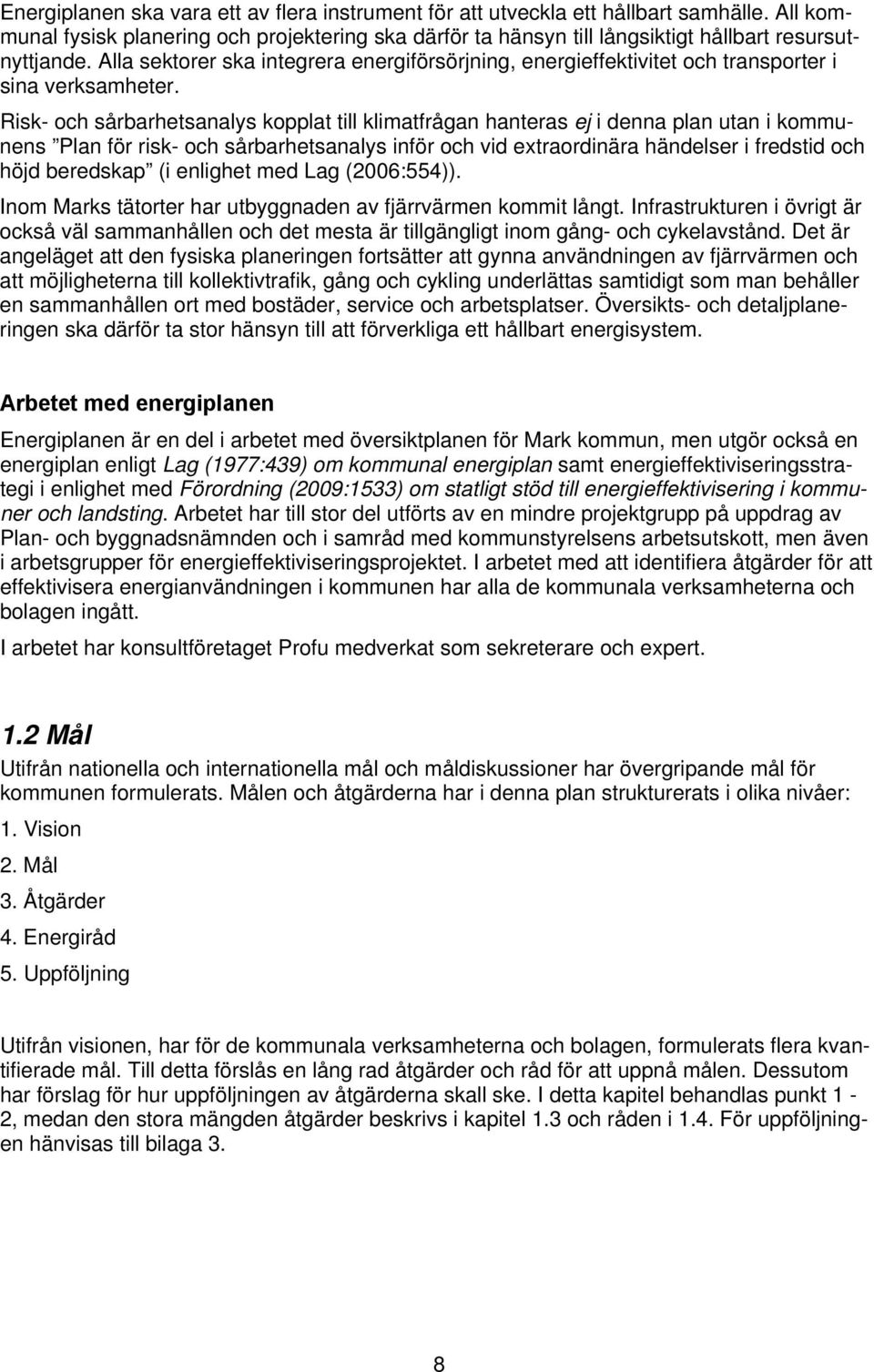 Risk- och sårbarhetsanalys kopplat till klimatfrågan hanteras ej i denna plan utan i kommunens Plan för risk- och sårbarhetsanalys inför och vid extraordinära händelser i fredstid och höjd beredskap