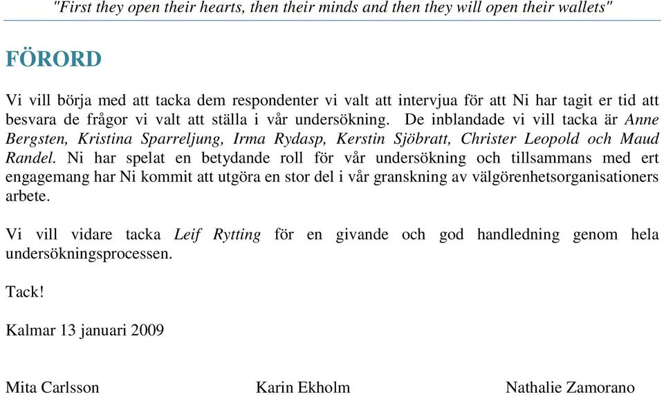 Ni har spelat en betydande roll för vår undersökning och tillsammans med ert engagemang har Ni kommit att utgöra en stor del i vår granskning av