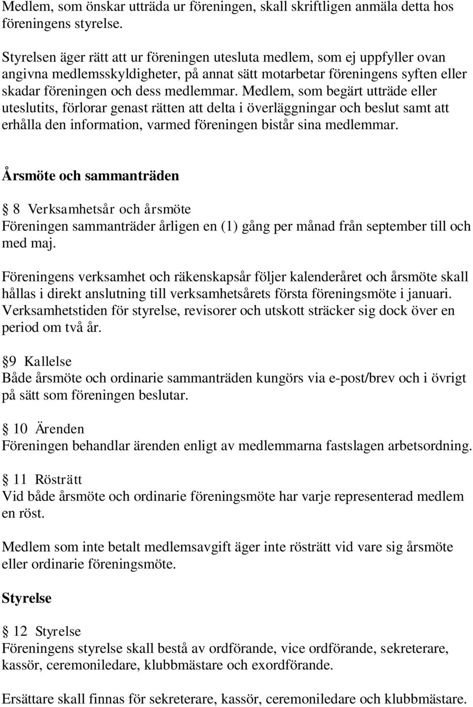 Medlem, som begärt utträde eller uteslutits, förlorar genast rätten att delta i överläggningar och beslut samt att erhålla den information, varmed föreningen bistår sina medlemmar.