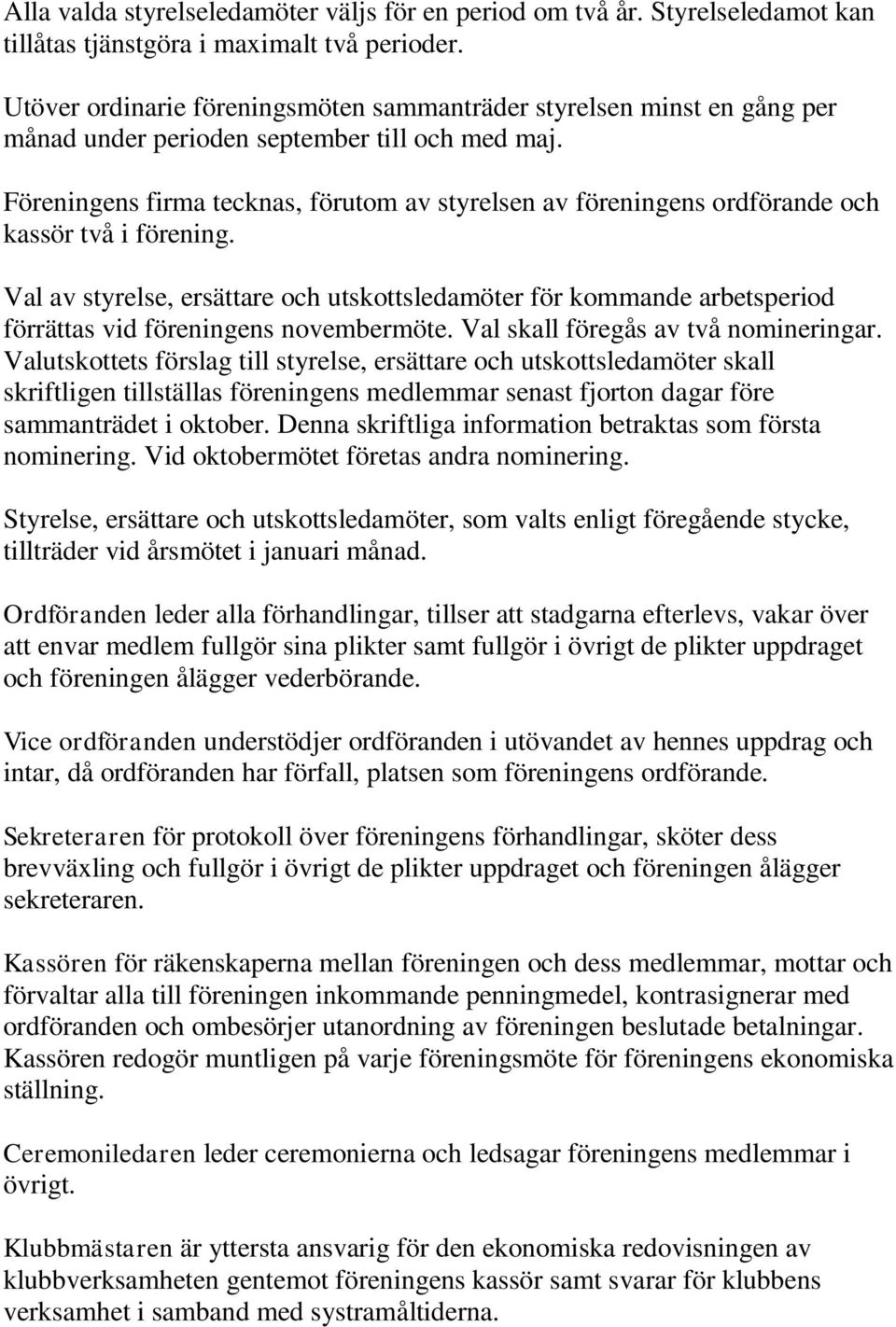 Föreningens firma tecknas, förutom av styrelsen av föreningens ordförande och kassör två i förening.