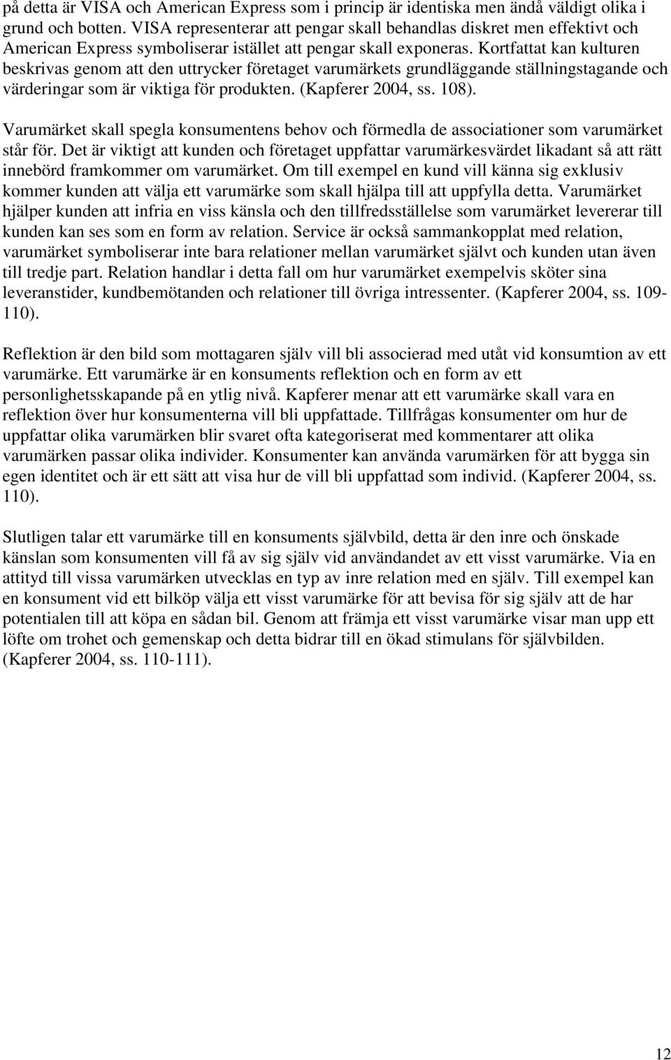 Kortfattat kan kulturen beskrivas genom att den uttrycker företaget varumärkets grundläggande ställningstagande och värderingar som är viktiga för produkten. (Kapferer 2004, ss. 108).