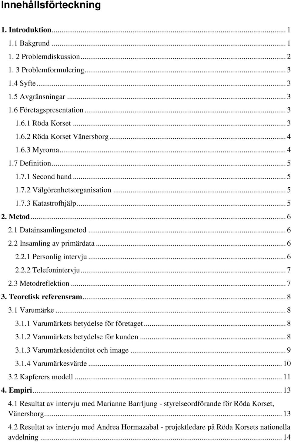 1 Datainsamlingsmetod... 6 2.2 Insamling av primärdata... 6 2.2.1 Personlig intervju... 6 2.2.2 Telefonintervju... 7 2.3 Metodreflektion... 7 3. Teoretisk referensram... 8 3.1 Varumärke... 8 3.1.1 Varumärkets betydelse för företaget.