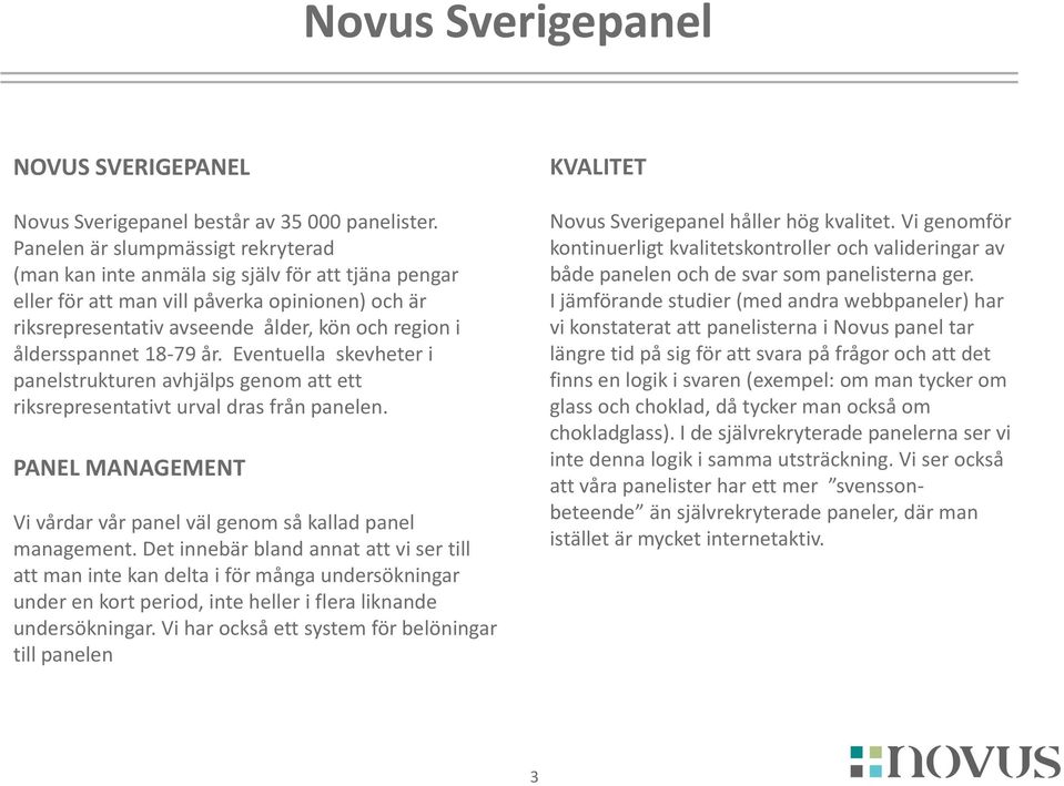 åldersspannet 18-79 år. Eventuella skevheter i panelstrukturen avhjälps genom att ett riksrepresentativt urval dras från panelen.