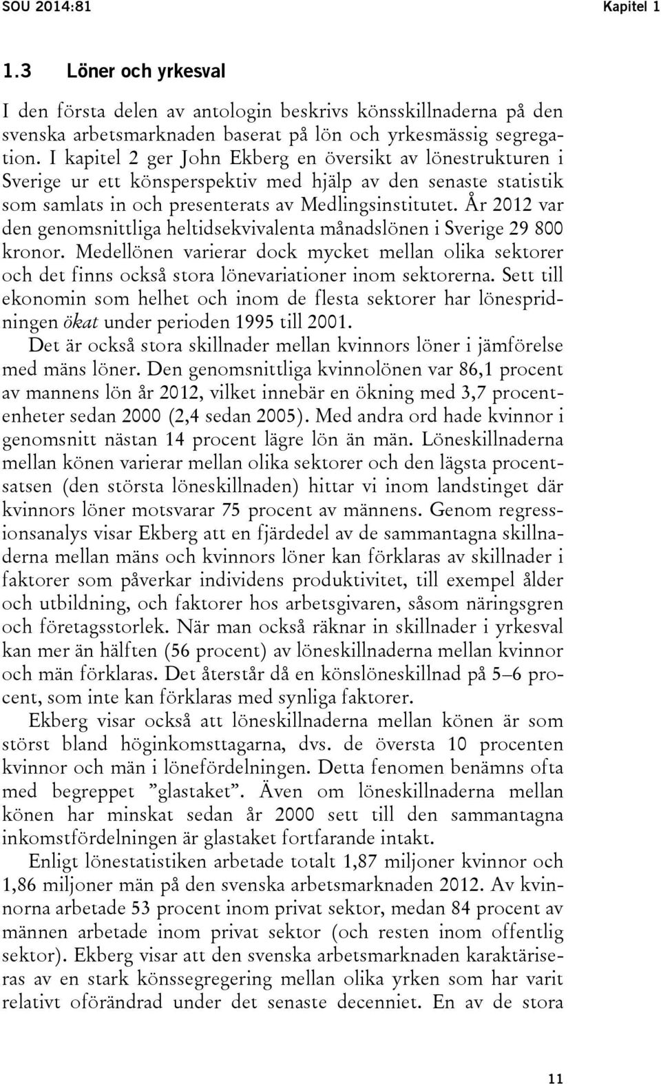 År 2012 var den genomsnittliga heltidsekvivalenta månadslönen i Sverige 29 800 kronor. Medellönen varierar dock mycket mellan olika sektorer och det finns också stora lönevariationer inom sektorerna.