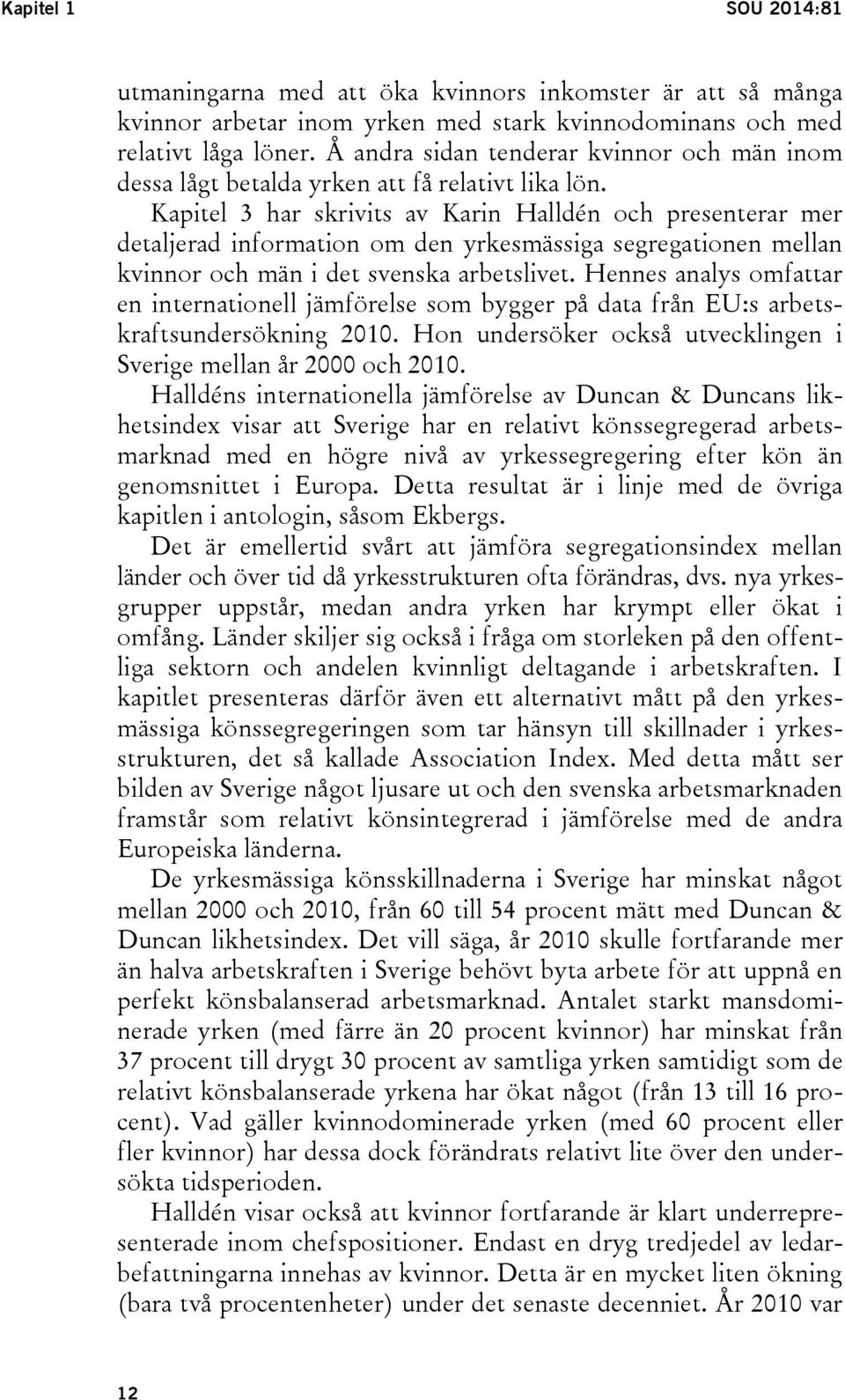 Kapitel 3 har skrivits av Karin Halldén och presenterar mer detaljerad information om den yrkesmässiga segregationen mellan kvinnor och män i det svenska arbetslivet.