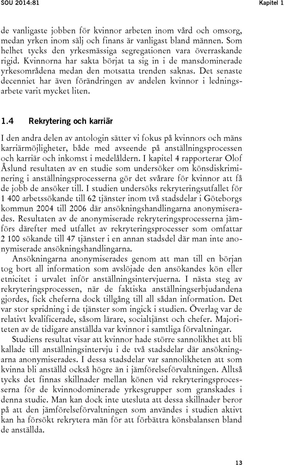 Det senaste decenniet har även förändringen av andelen kvinnor i ledningsarbete varit mycket liten. 1.