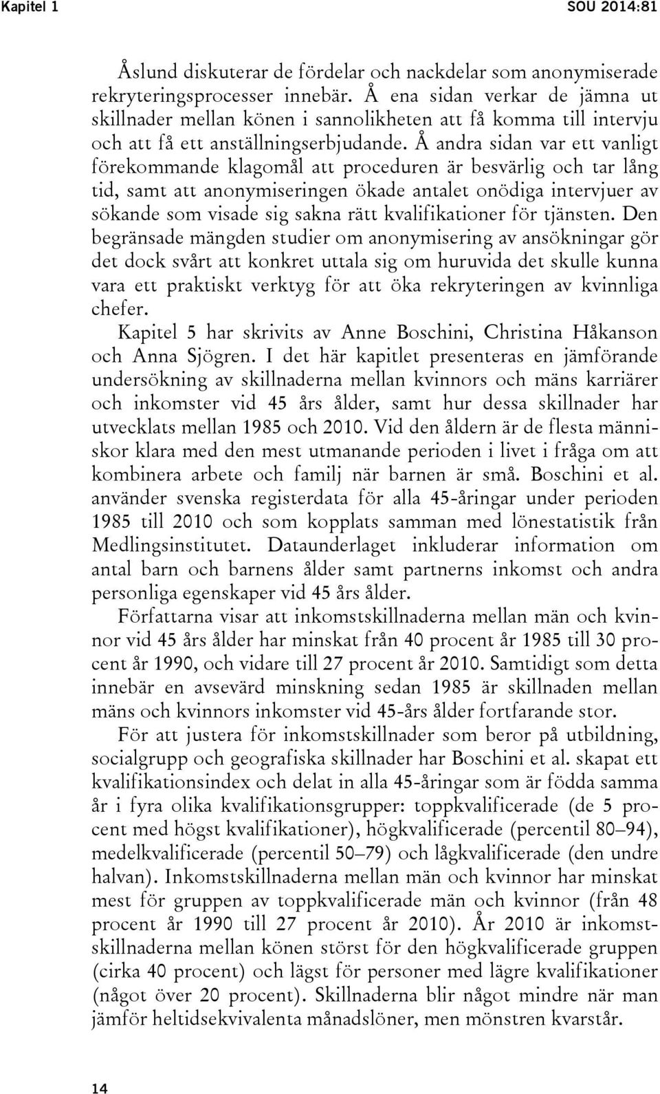 Å andra sidan var ett vanligt förekommande klagomål att proceduren är besvärlig och tar lång tid, samt att anonymiseringen ökade antalet onödiga intervjuer av sökande som visade sig sakna rätt