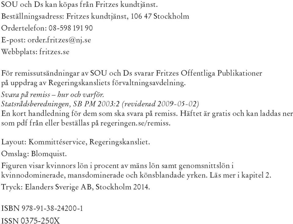 Statsrådsberedningen, SB PM 2003:2 (reviderad 2009-05-02) En kort handledning för dem som ska svara på remiss. Häftet är gratis och kan laddas ner som pdf från eller beställas på regeringen.se/remiss.